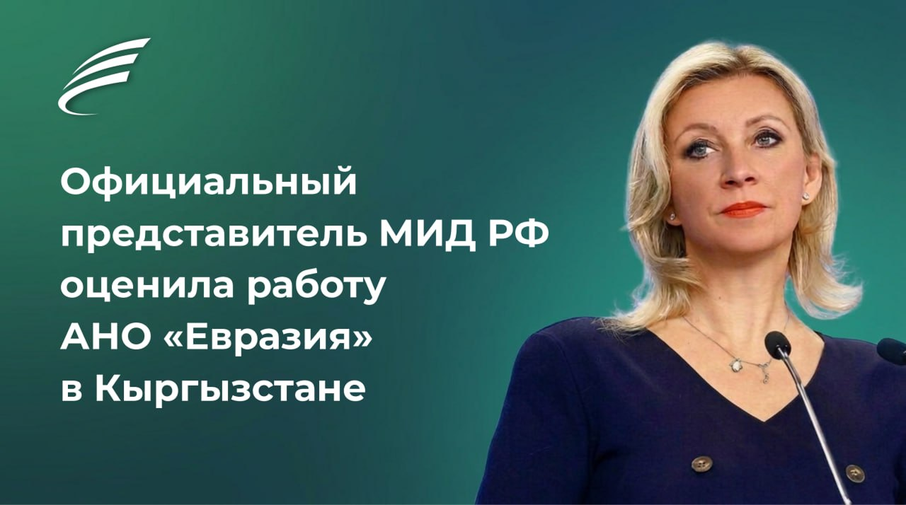 Официальный представитель МИД РФ Мария Захарова высоко оценила работу АНО «Евразия» в Кыргызстане
