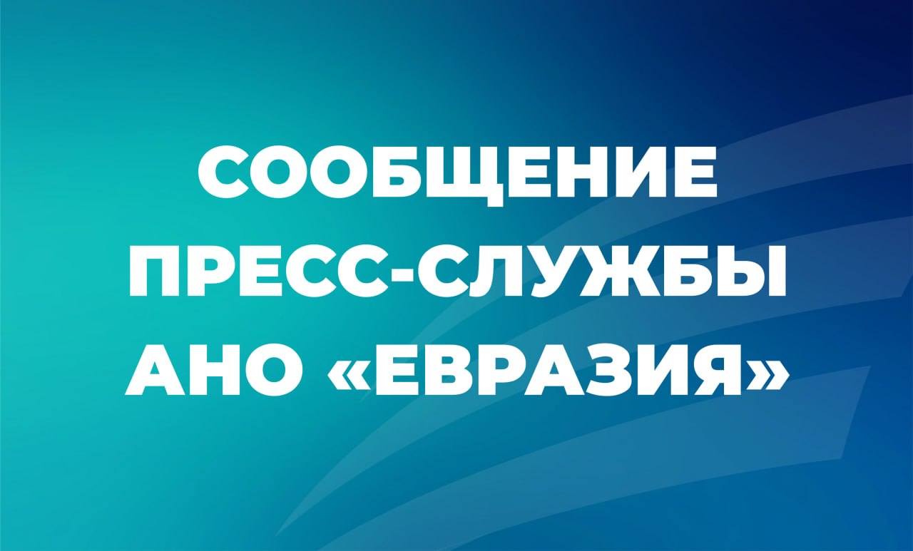 Сообщение от пресс-службы АНО «Евразия»