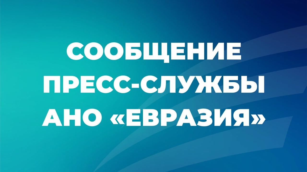 Сообщение от пресс-службы АНО «Евразия»