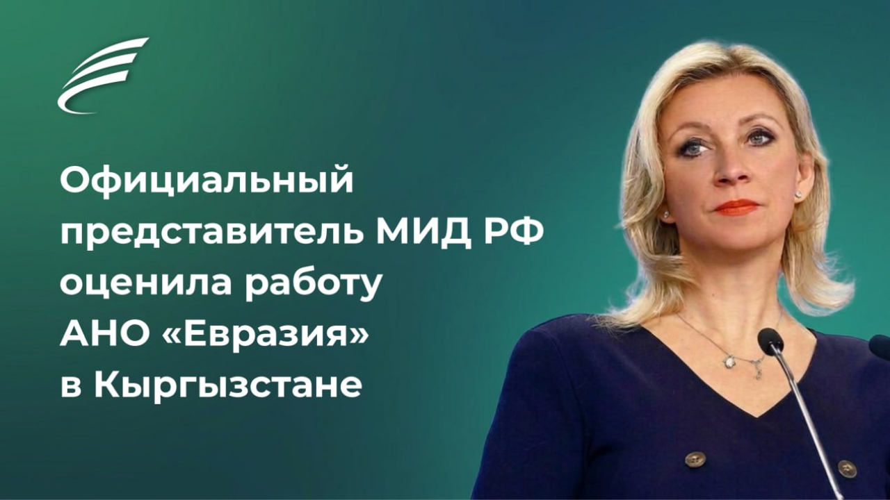 Официальный представитель МИД РФ Мария Захарова высоко оценила работу АНО «Евразия» в Кыргызстане